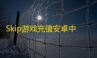 Skip游戏充值安卓中文免费下载